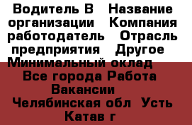 Водитель В › Название организации ­ Компания-работодатель › Отрасль предприятия ­ Другое › Минимальный оклад ­ 1 - Все города Работа » Вакансии   . Челябинская обл.,Усть-Катав г.